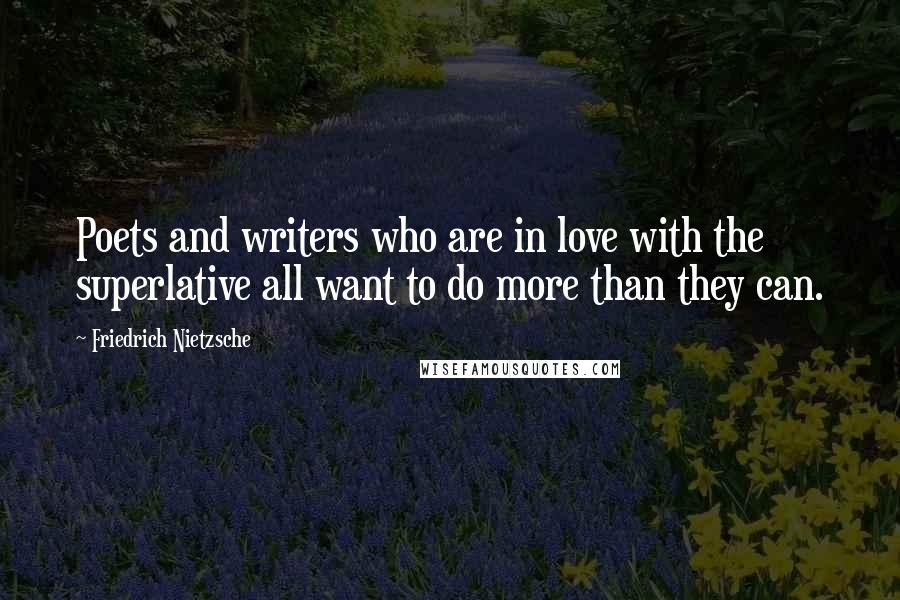 Friedrich Nietzsche Quotes: Poets and writers who are in love with the superlative all want to do more than they can.