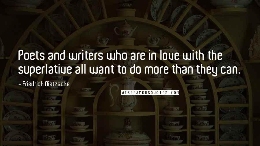 Friedrich Nietzsche Quotes: Poets and writers who are in love with the superlative all want to do more than they can.