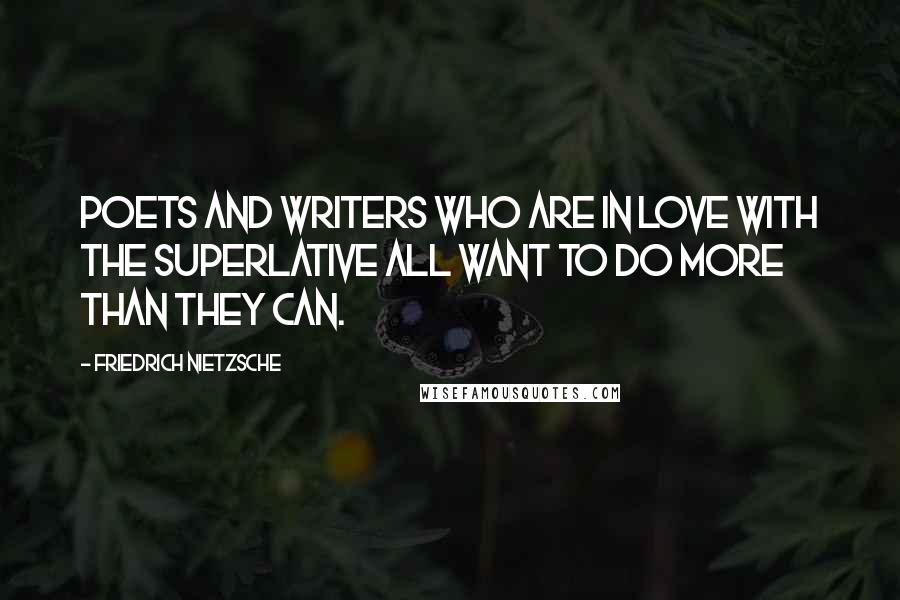 Friedrich Nietzsche Quotes: Poets and writers who are in love with the superlative all want to do more than they can.