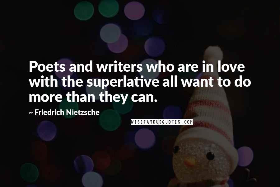Friedrich Nietzsche Quotes: Poets and writers who are in love with the superlative all want to do more than they can.