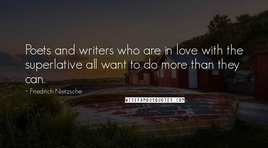 Friedrich Nietzsche Quotes: Poets and writers who are in love with the superlative all want to do more than they can.