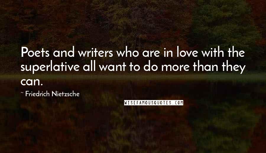 Friedrich Nietzsche Quotes: Poets and writers who are in love with the superlative all want to do more than they can.