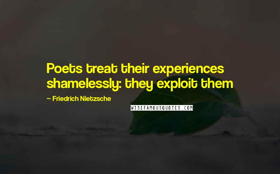 Friedrich Nietzsche Quotes: Poets treat their experiences shamelessly: they exploit them