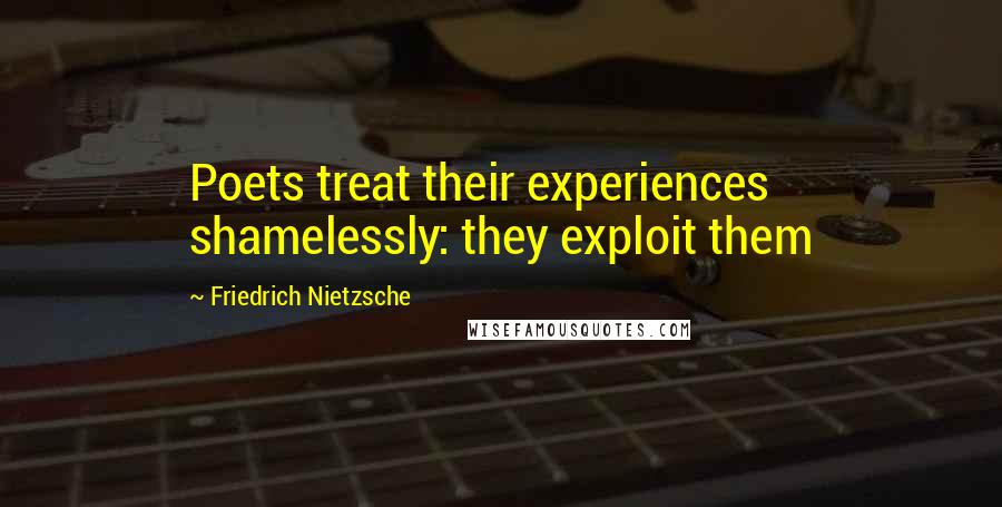 Friedrich Nietzsche Quotes: Poets treat their experiences shamelessly: they exploit them