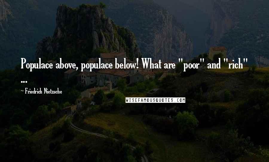 Friedrich Nietzsche Quotes: Populace above, populace below! What are "poor" and "rich" ...