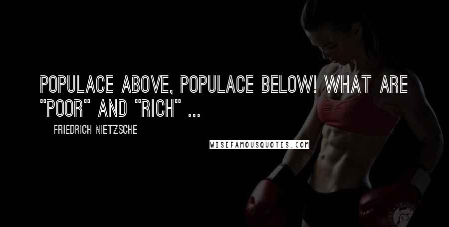 Friedrich Nietzsche Quotes: Populace above, populace below! What are "poor" and "rich" ...