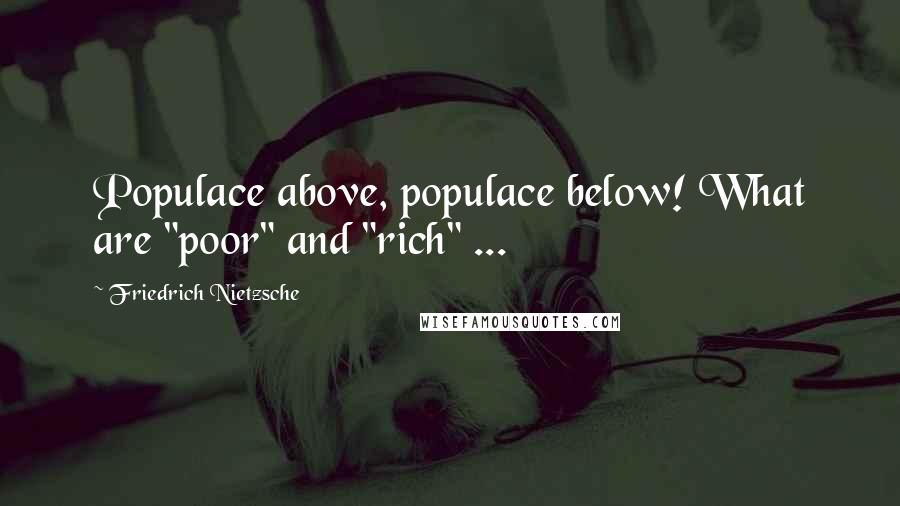 Friedrich Nietzsche Quotes: Populace above, populace below! What are "poor" and "rich" ...