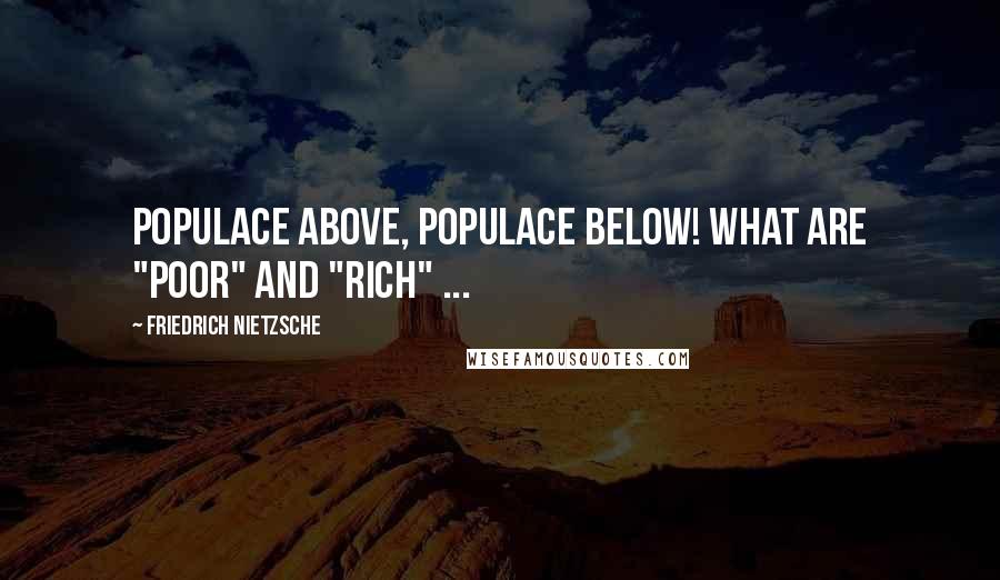 Friedrich Nietzsche Quotes: Populace above, populace below! What are "poor" and "rich" ...