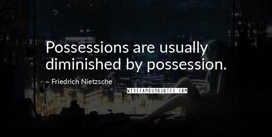 Friedrich Nietzsche Quotes: Possessions are usually diminished by possession.