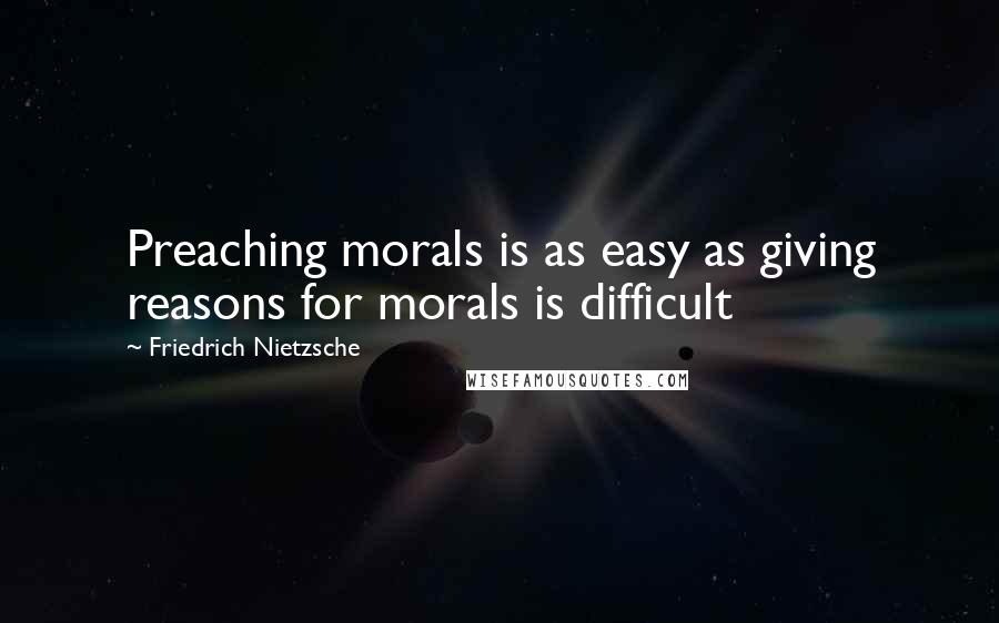 Friedrich Nietzsche Quotes: Preaching morals is as easy as giving reasons for morals is difficult