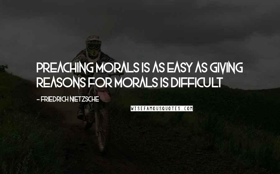 Friedrich Nietzsche Quotes: Preaching morals is as easy as giving reasons for morals is difficult