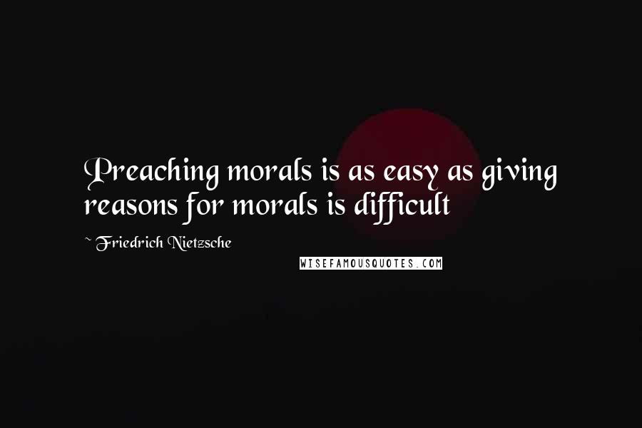 Friedrich Nietzsche Quotes: Preaching morals is as easy as giving reasons for morals is difficult