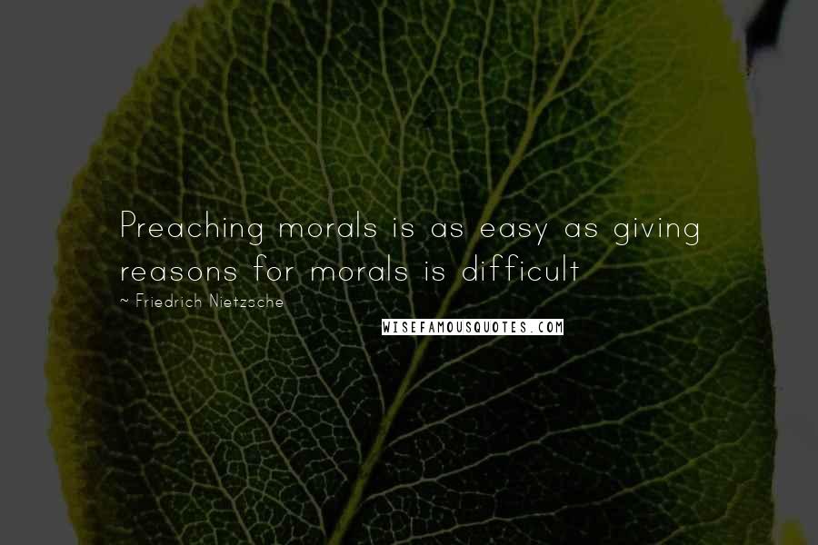 Friedrich Nietzsche Quotes: Preaching morals is as easy as giving reasons for morals is difficult