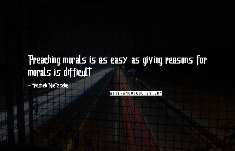 Friedrich Nietzsche Quotes: Preaching morals is as easy as giving reasons for morals is difficult