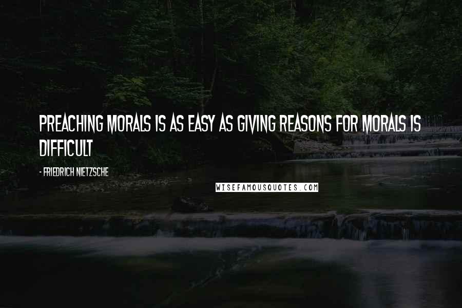 Friedrich Nietzsche Quotes: Preaching morals is as easy as giving reasons for morals is difficult