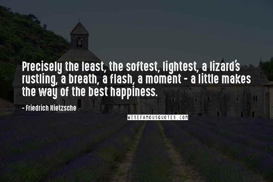 Friedrich Nietzsche Quotes: Precisely the least, the softest, lightest, a lizard's rustling, a breath, a flash, a moment - a little makes the way of the best happiness.