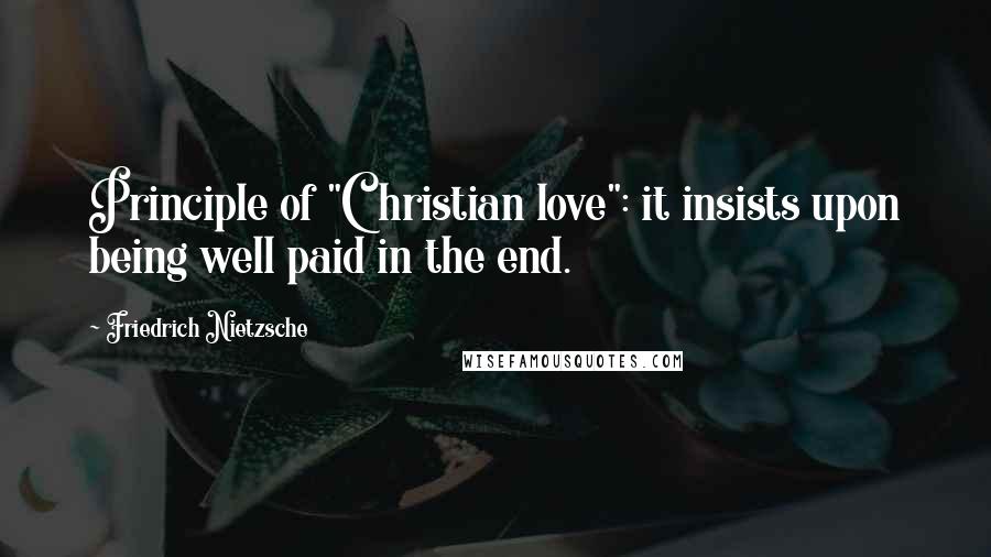 Friedrich Nietzsche Quotes: Principle of "Christian love": it insists upon being well paid in the end.