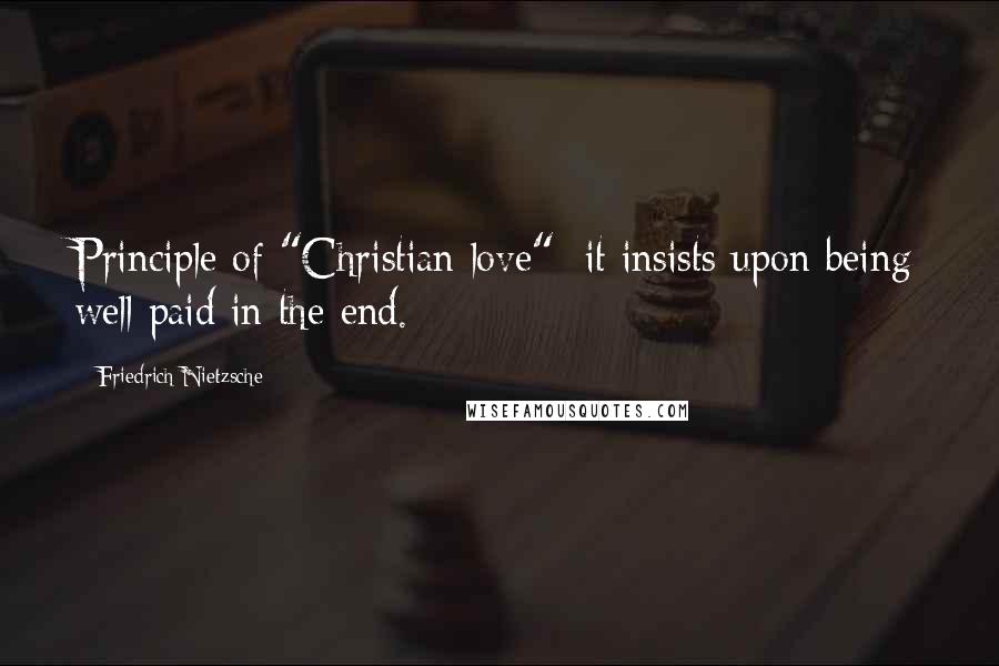 Friedrich Nietzsche Quotes: Principle of "Christian love": it insists upon being well paid in the end.