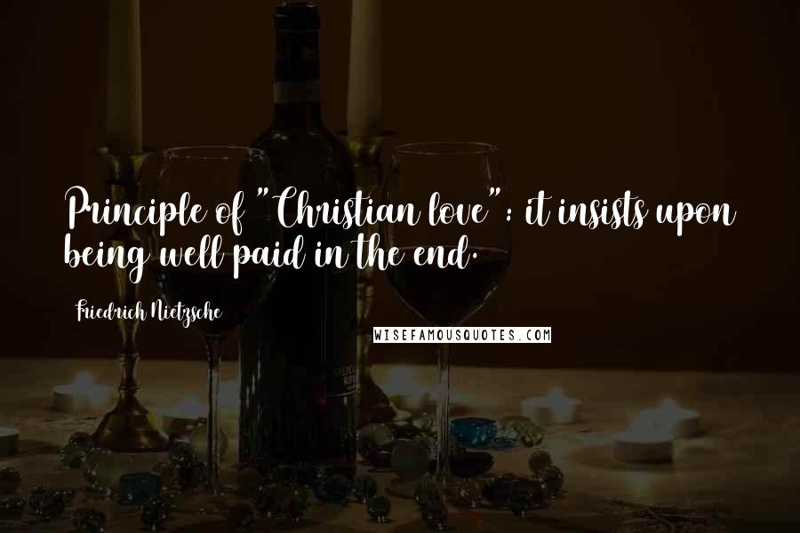 Friedrich Nietzsche Quotes: Principle of "Christian love": it insists upon being well paid in the end.