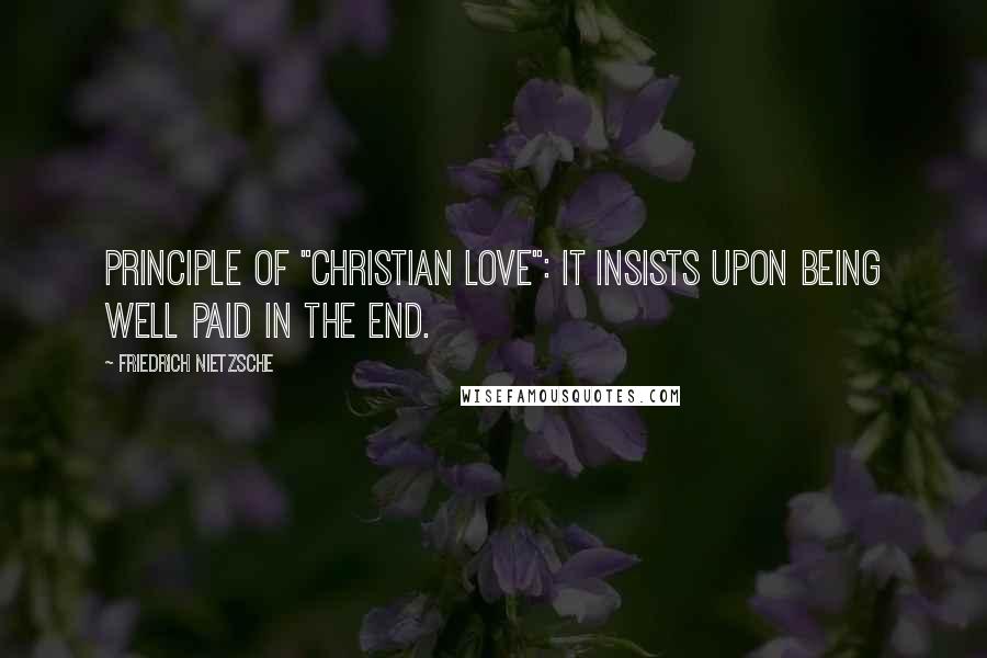 Friedrich Nietzsche Quotes: Principle of "Christian love": it insists upon being well paid in the end.