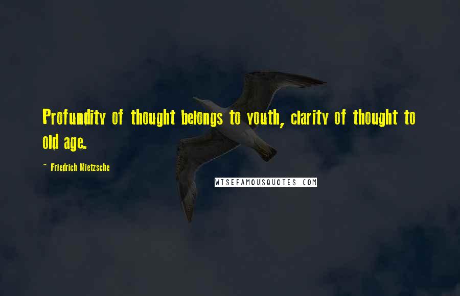 Friedrich Nietzsche Quotes: Profundity of thought belongs to youth, clarity of thought to old age.