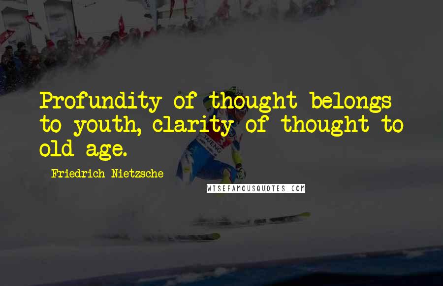 Friedrich Nietzsche Quotes: Profundity of thought belongs to youth, clarity of thought to old age.