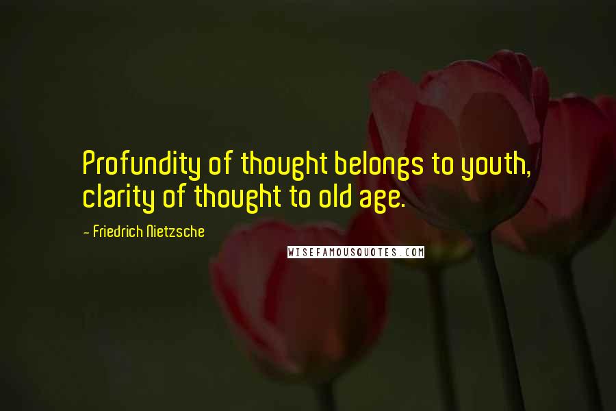 Friedrich Nietzsche Quotes: Profundity of thought belongs to youth, clarity of thought to old age.