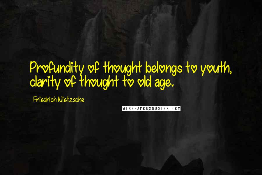 Friedrich Nietzsche Quotes: Profundity of thought belongs to youth, clarity of thought to old age.