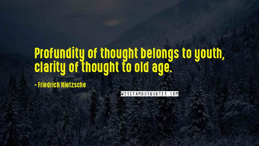 Friedrich Nietzsche Quotes: Profundity of thought belongs to youth, clarity of thought to old age.