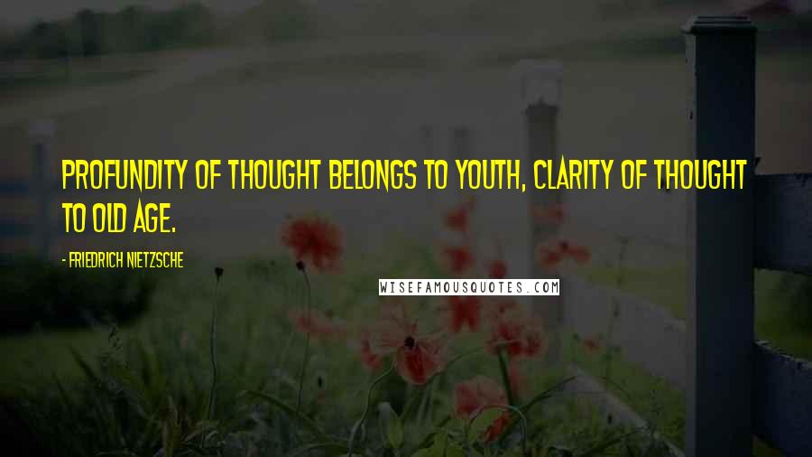 Friedrich Nietzsche Quotes: Profundity of thought belongs to youth, clarity of thought to old age.