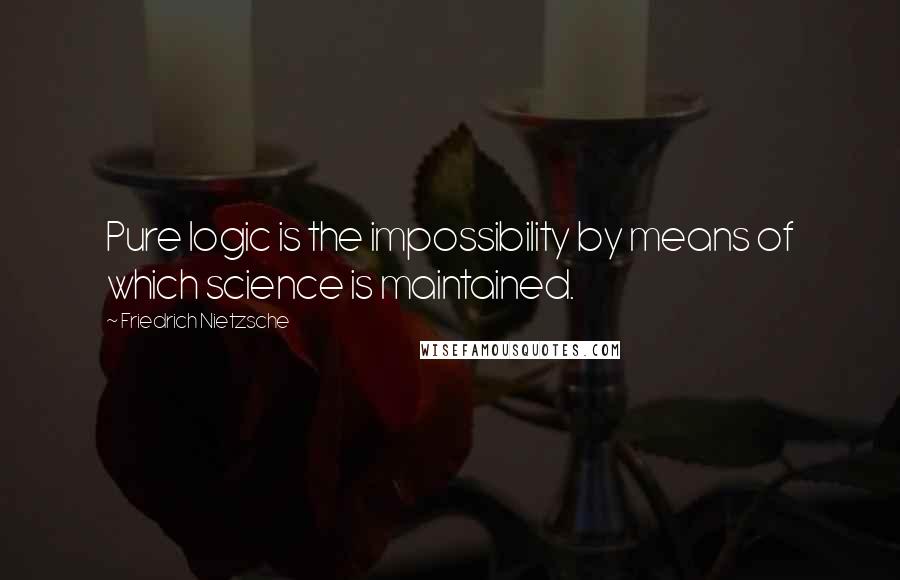 Friedrich Nietzsche Quotes: Pure logic is the impossibility by means of which science is maintained.