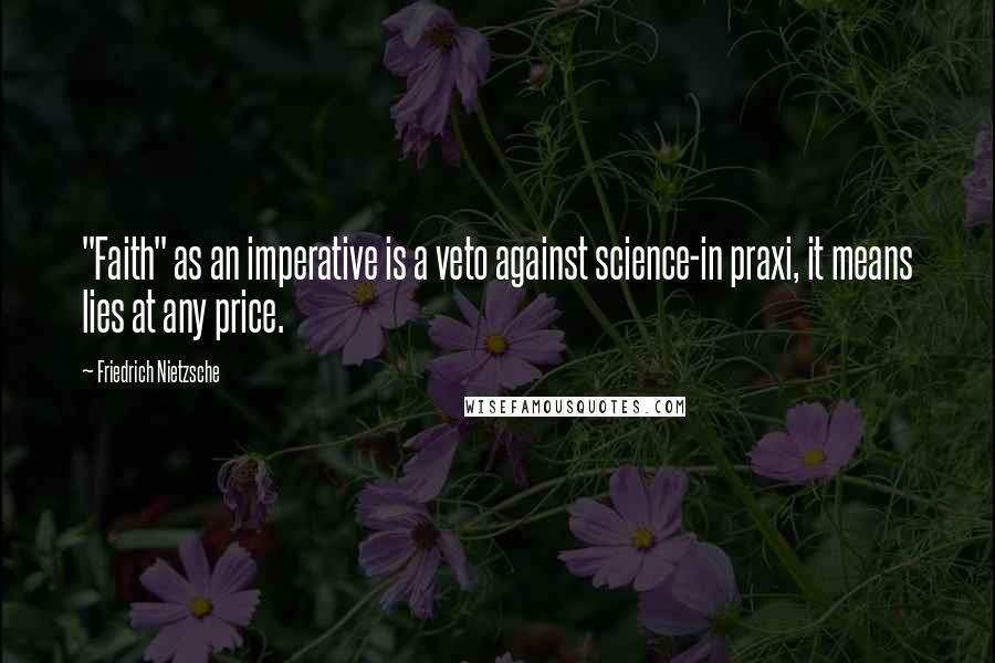 Friedrich Nietzsche Quotes: "Faith" as an imperative is a veto against science-in praxi, it means lies at any price.