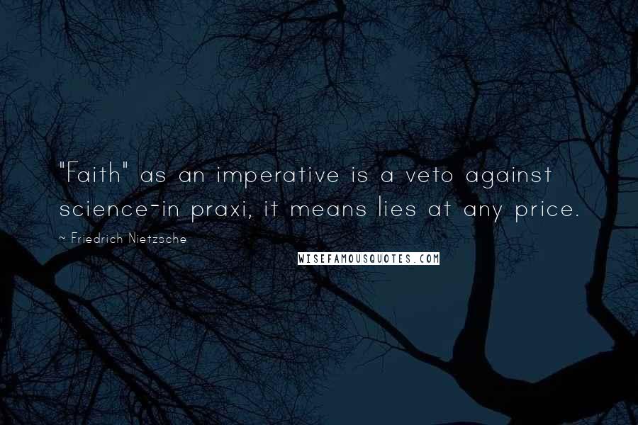 Friedrich Nietzsche Quotes: "Faith" as an imperative is a veto against science-in praxi, it means lies at any price.