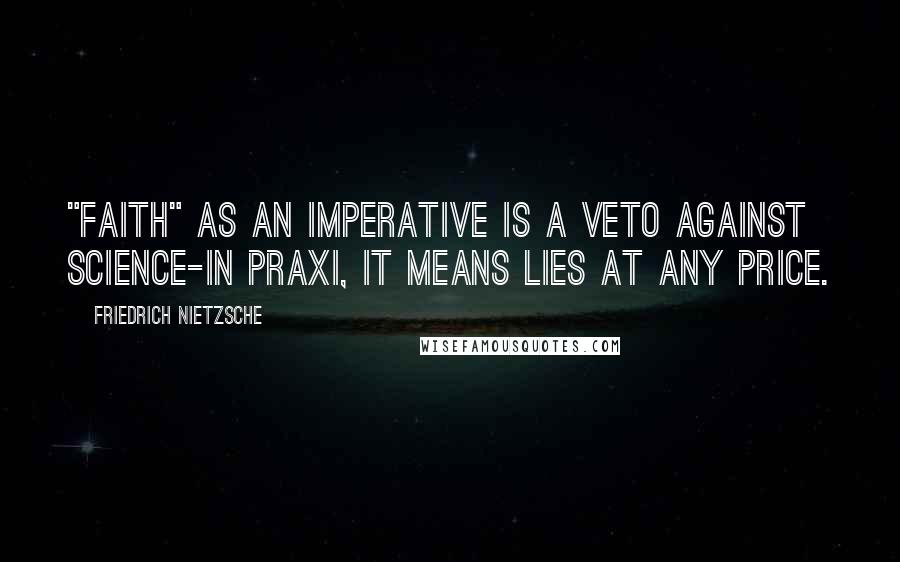 Friedrich Nietzsche Quotes: "Faith" as an imperative is a veto against science-in praxi, it means lies at any price.