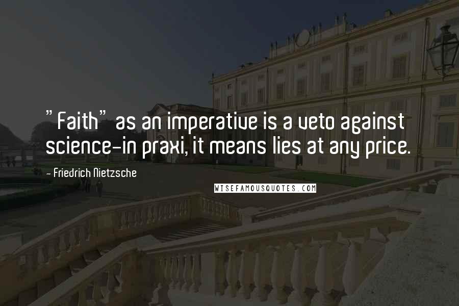 Friedrich Nietzsche Quotes: "Faith" as an imperative is a veto against science-in praxi, it means lies at any price.