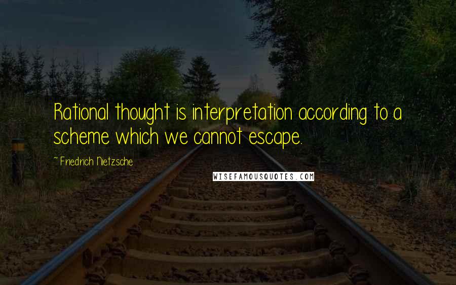 Friedrich Nietzsche Quotes: Rational thought is interpretation according to a scheme which we cannot escape.