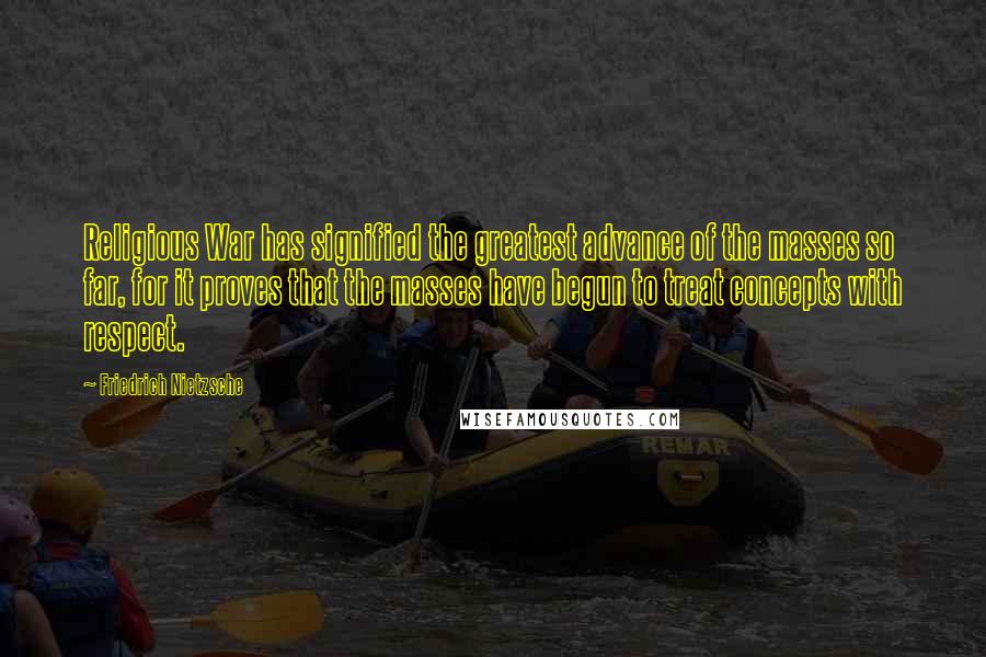 Friedrich Nietzsche Quotes: Religious War has signified the greatest advance of the masses so far, for it proves that the masses have begun to treat concepts with respect.