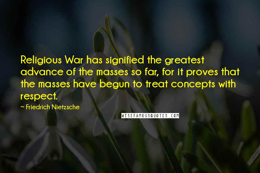 Friedrich Nietzsche Quotes: Religious War has signified the greatest advance of the masses so far, for it proves that the masses have begun to treat concepts with respect.