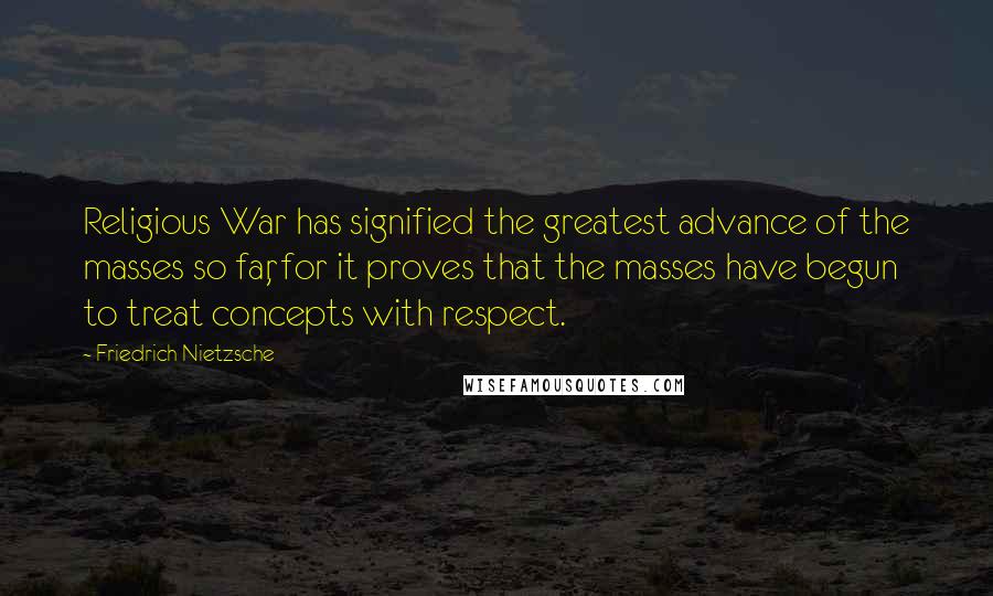 Friedrich Nietzsche Quotes: Religious War has signified the greatest advance of the masses so far, for it proves that the masses have begun to treat concepts with respect.