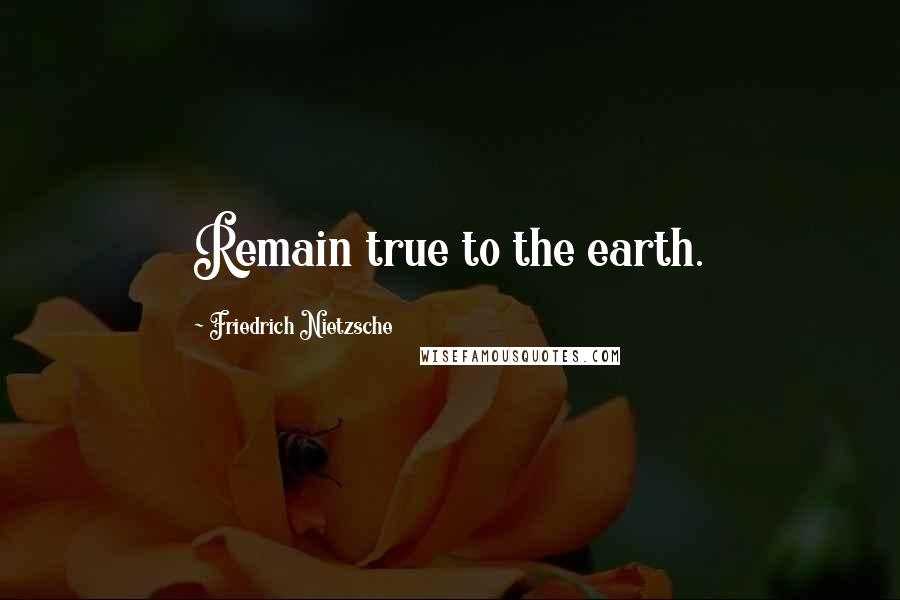 Friedrich Nietzsche Quotes: Remain true to the earth.