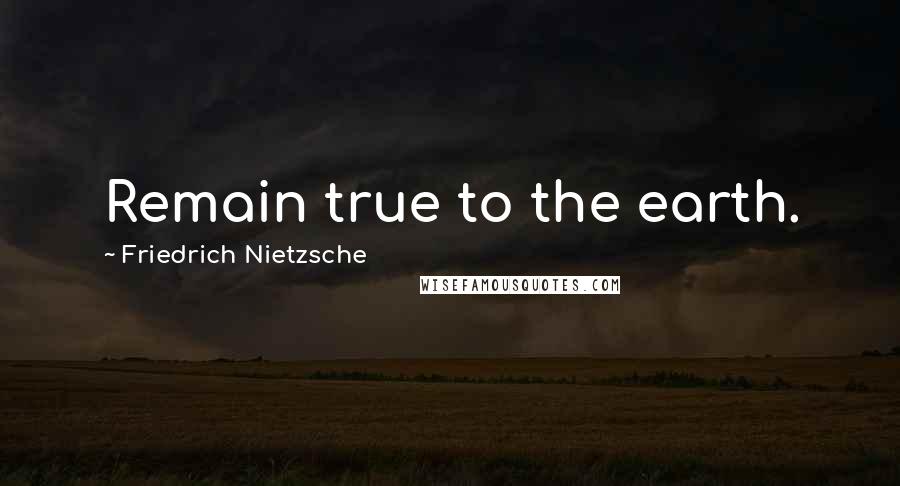 Friedrich Nietzsche Quotes: Remain true to the earth.