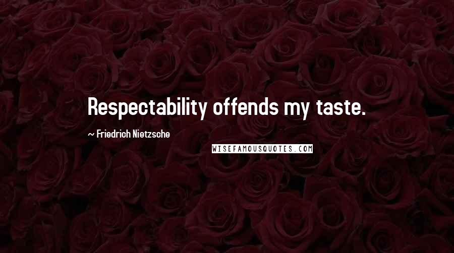 Friedrich Nietzsche Quotes: Respectability offends my taste.