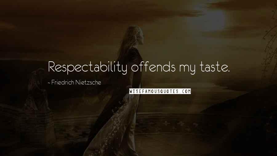 Friedrich Nietzsche Quotes: Respectability offends my taste.