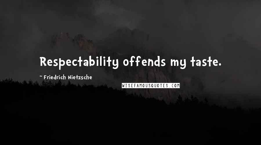 Friedrich Nietzsche Quotes: Respectability offends my taste.