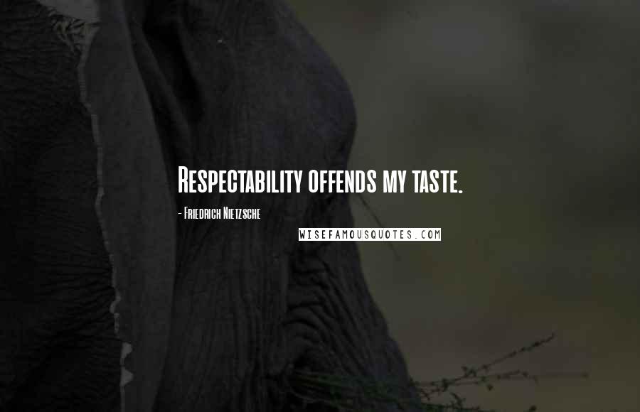 Friedrich Nietzsche Quotes: Respectability offends my taste.