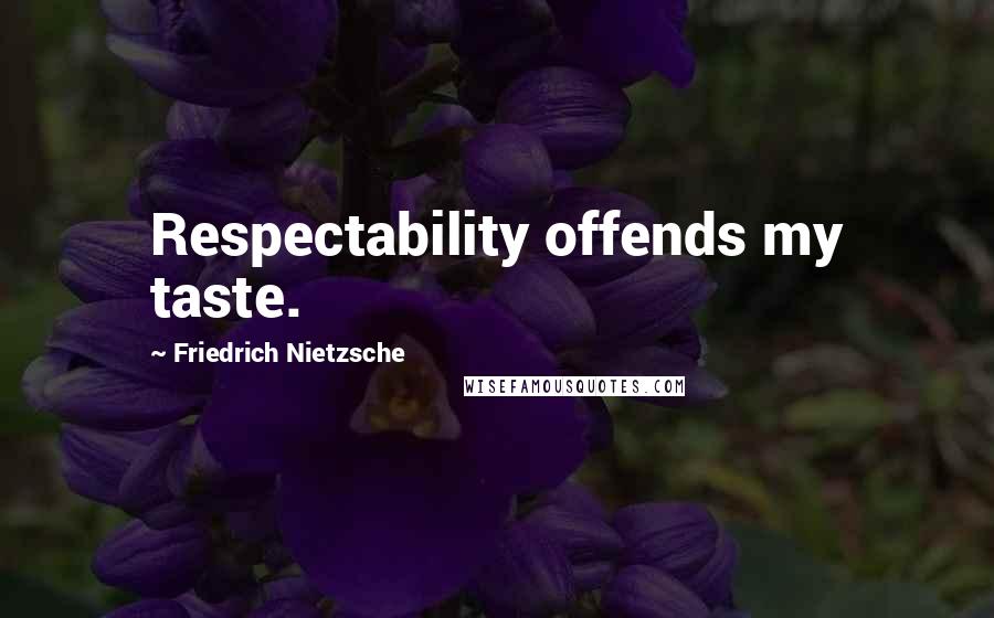 Friedrich Nietzsche Quotes: Respectability offends my taste.