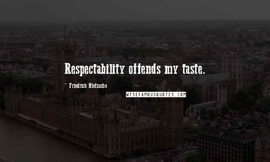 Friedrich Nietzsche Quotes: Respectability offends my taste.