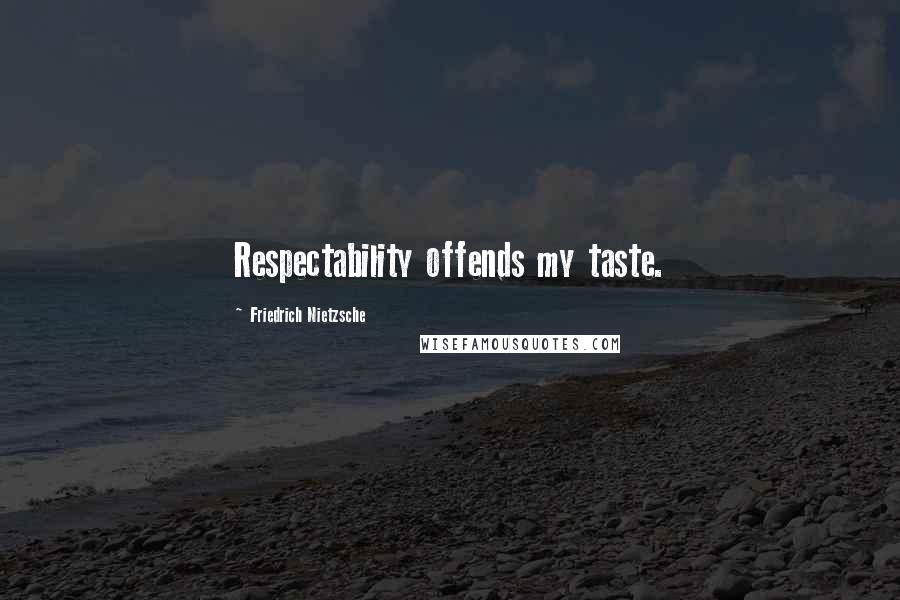 Friedrich Nietzsche Quotes: Respectability offends my taste.