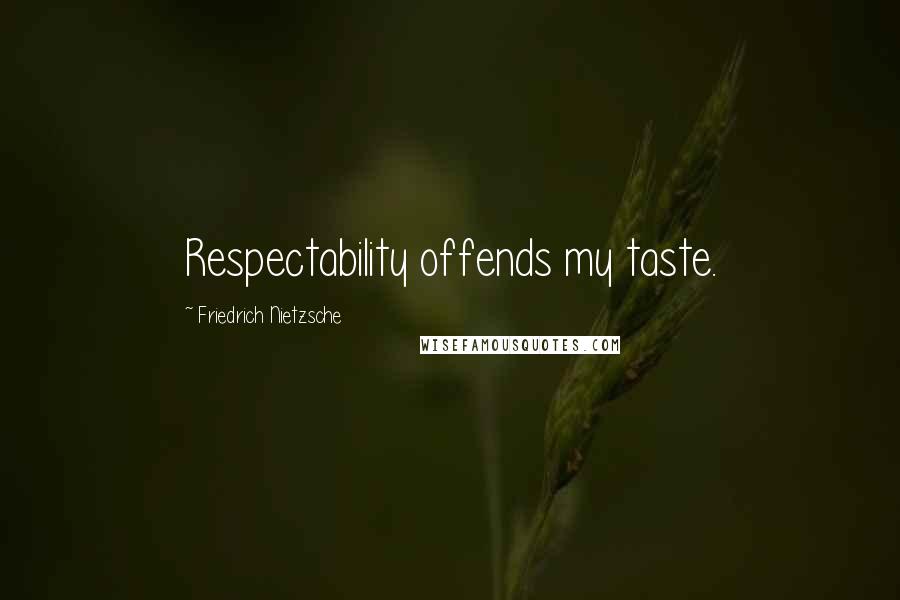 Friedrich Nietzsche Quotes: Respectability offends my taste.