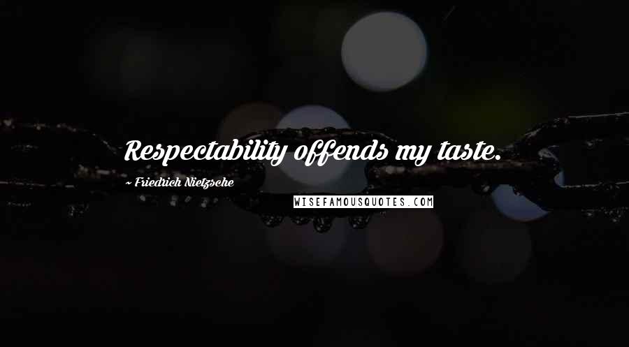 Friedrich Nietzsche Quotes: Respectability offends my taste.